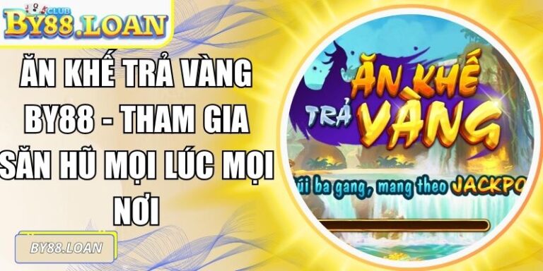 Ăn Khế Trả Vàng BY88 - Tham Gia Săn Hũ Mọi Lúc Mọi Nơi