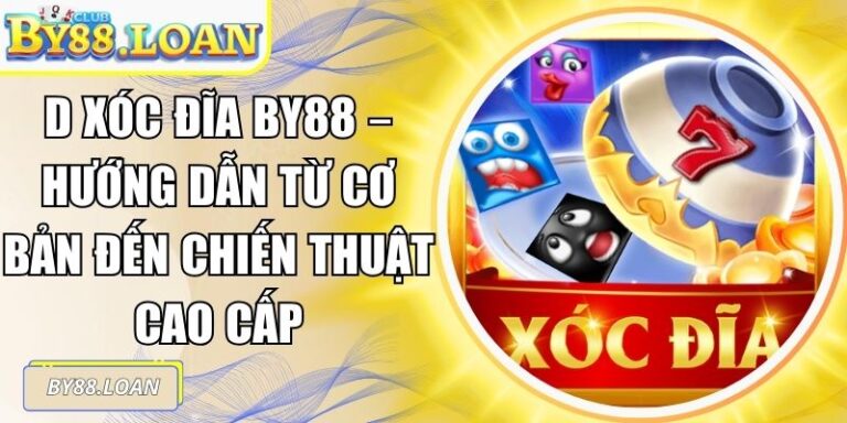 Xóc Đĩa BY88 – Hướng Dẫn Từ Cơ Bản Đến Chiến Thuật Cao Cấp