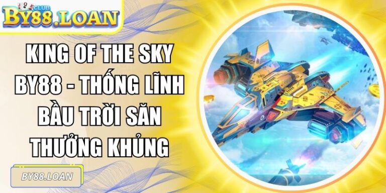 King Of The Sky BY88 - Thống Lĩnh Bầu Trời Săn Thưởng Khủng