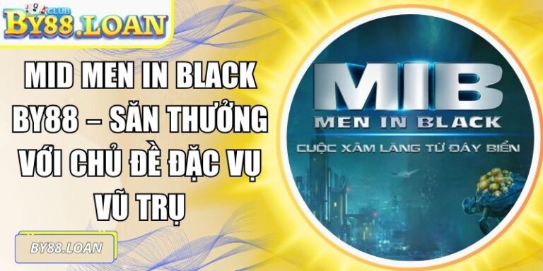 Mid Men In Black BY88 – Săn Thưởng Với Chủ Đề Đặc Vụ Vũ Trụ