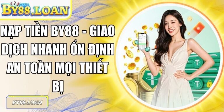 Nạp Tiền BY88 - Giao Dịch Nhanh Ổn Định An Toàn Mọi Thiết Bị