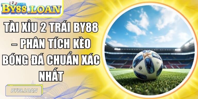 Tài Xỉu 2 Trái BY88 – Phân Tích Kèo Bóng Đá Chuẩn Xác Nhất