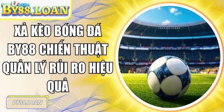 Xả Kèo Bóng Đá By88 Chiến Thuật Quản Lý Rủi Ro Hiệu Quả